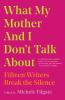 Go to record What my mother and I don't talk about : fifteen writers br...